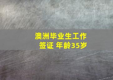 澳洲毕业生工作签证 年龄35岁